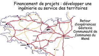 Financement de projets : développer une
ingénierie au service des territoires
Retour
d’expériences
Géotexia
Communauté de
Communes du
Mené
 