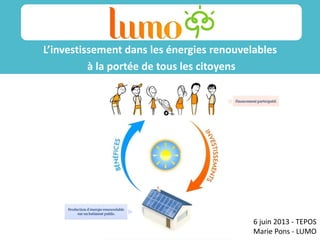 /14/11/12
L’investissement dans les énergies renouvelables
à la portée de tous les citoyens
Sss
ss
6 juin 2013 - TEPOS
Marie Pons - LUMO
 