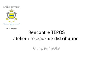 Rencontre TEPOS
atelier : réseaux de distributon
Cluny, juin 2013
 