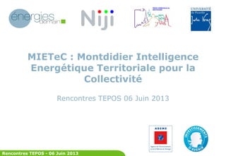 Rencontres TEPOS - 06 Juin 2013
MIETeC : Montdidier Intelligence
Energétique Territoriale pour la
Collectivité
Rencontres TEPOS 06 Juin 2013
 