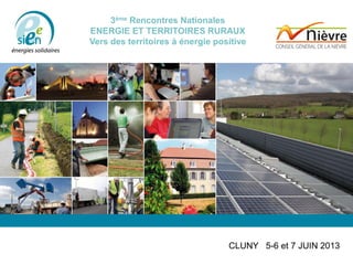 3ème Rencontres Nationales
ENERGIE ET TERRITOIRES RURAUX
Vers des territoires à énergie positive
CLUNY 5-6 et 7 JUIN 2013
 