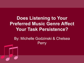 Does Listening to Your
Preferred Music Genre Affect
  Your Task Persistence?
 By: Michelle Godzinski & Chelsea
               Perry
 
