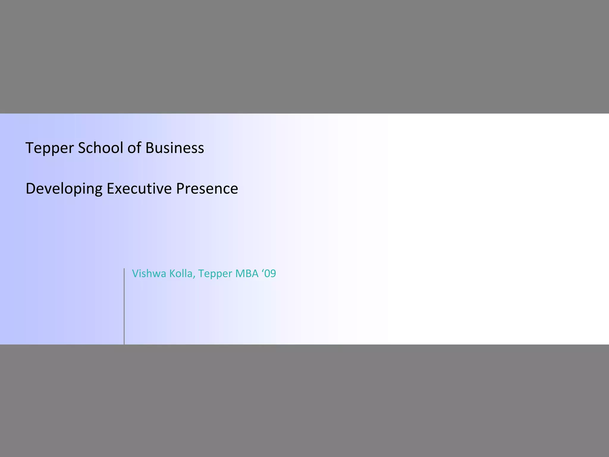 Tepper School of Business

Developing Executive Presence



              Vishwa Kolla, Tepper MBA ‘09
 