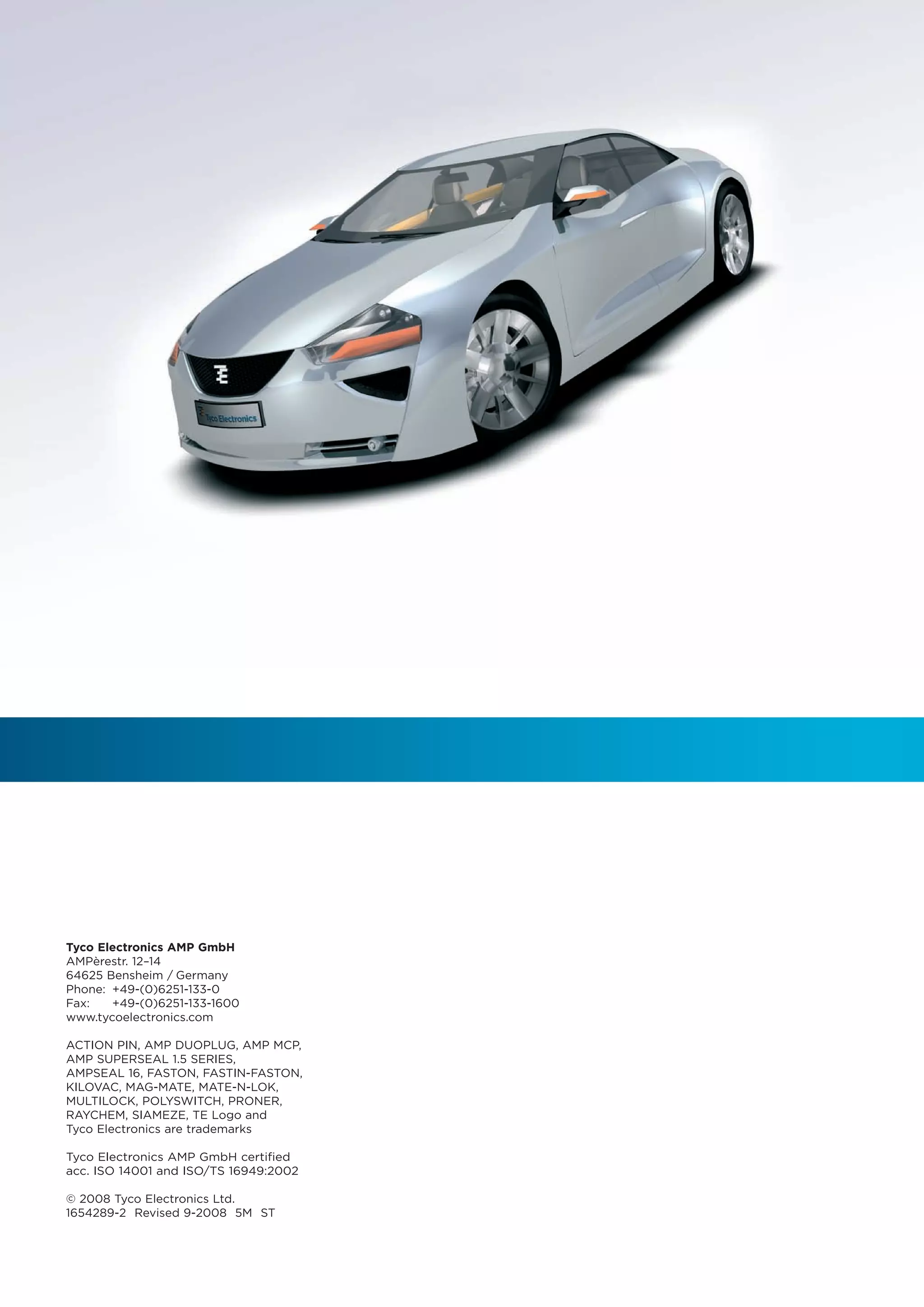 Tyco Electronics AMP GmbH
AMPèrestr. 12–14
64625 Bensheim / Germany
Phone: +49-(0)6251-133-0
Fax:   +49-(0)6251-133-1600
www.tycoelectronics.com

ACTION PIN, AMP DUOPLUG, AMP MCP,
AMP SUPERSEAL 1.5 SERIES,
AMPSEAL 16, FASTON, FASTIN-FASTON,
KILOVAC, MAG-MATE, MATE-N-LOK,
MULTILOCK, POLYSWITCH, PRONER,
RAYCHEM, SIAMEZE, TE Logo and
Tyco Electronics are trademarks

Tyco Electronics AMP GmbH certified
acc. ISO 14001 and ISO/TS 16949:2002

© 2008 Tyco Electronics Ltd.
1654289-2 Revised 9-2008 5M ST
 