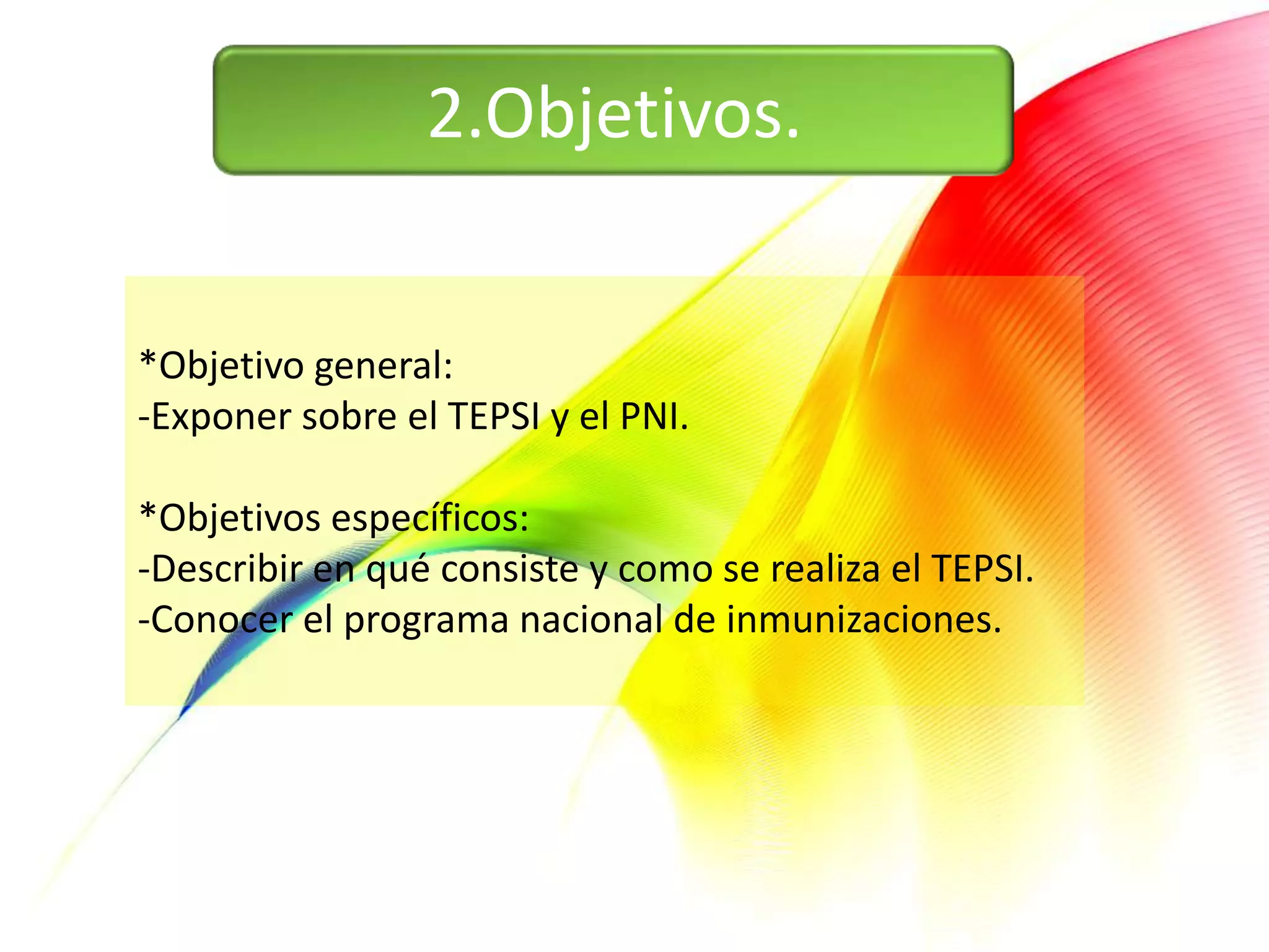 2.Objetivos.


*Objetivo general:
-Exponer sobre el TEPSI y el PNI.

*Objetivos específicos:
-Describir en qué consiste y como se realiza el TEPSI.
-Conocer el programa nacional de inmunizaciones.
 
