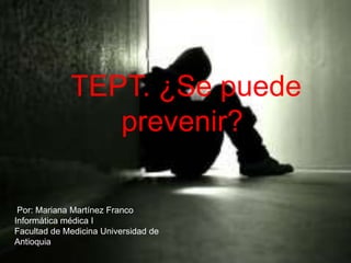 TEPT. ¿Se puede
prevenir?
Por: Mariana Martínez Franco
Informática médica I
Facultad de Medicina Universidad de
Antioquia
 