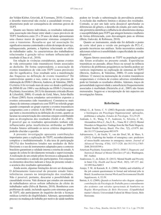286 Psic.: Teor. e Pesq., Brasília, Abr-Jun 2015, Vol. 31 n. 2, pp. 279-288
EP Lima et al.
der Velden Kleber, Grievink, & Yzermans, 2010). Contudo,
o desenho transversal não exclui a causalidade reversa: o
absenteísmo pode ser consequência de sintomas graves de
TEPT.
Quanto aos fatores individuais, os resultados indicaram
uma associação não-linear entre idade e casos prováveis de
TEPT: bombeiros entre 25 e 29 anos de idade apresentaram
uma chance maior de apresentar sintomas compatíveis
com o transtorno. Ressalta-se que tal associação foi
significativa mesmo controlando o efeito do tempo de serviço,
enfraquecendo, portanto, a hipótese relacionado ao efeito
do trabalhador sadio. As características dos trabalhadores
relacionadas à geração talvez tenham influenciado tal
resultado (Chau et al., 2010).
Em relação às vivências extralaborais, apenas eventos
de vida estressantes (não traumáticos) foram associados
ao desfecho. De forma surpreendente, a associação de
eventos traumáticos de vida com TEPT (casos prováveis)
não foi significativa. Esse resultado seria a manifestação
das fraquezas na definição de evento traumático? Há
controvérsias quanto a isso, como se viu no processo de
elaboração do DSM-5 (Brewin,Andrews, &Valentine, 2009).
O critérioAfoi revisado mais de uma vez desde a publicação
do DSM-III em 1980 e sua definição no DSM-5 (American
PsychiatryAssociation, 2013) foi duramente criticada (Rosen
& Lilienfeld, 2008). O estudo de Gold, Marx, Soler-Baillo
e Sloan (2005) focou estudantes universitários expostos a
eventos estressantes (não traumáticos). Constatou-se mais
chance de sintomas compatíveis com TEPT no referido grupo
quando comparado ao grupo exposto a eventos traumáticos
congruentes com o critério A do DSM. O resultado sugere
que tanto a inconsistência na definição do evento, quanto as
lacunas na caracterização dos sintomas estejam contribuindo
para as divergências dos resultados (Gold et al., 2005).
É possível que os resultados apresentados tenham sido
influenciados pelas insuficiências atribuídas ao DSM.
Estudos futuros utilizando os novos critérios diagnósticos
poderão elucidar a questão.
A presente investigação apresenta contribuições
importantes para a explicação do TEPT, reconhecidamente
complexo e multideterminado. A alta taxa de participação
(89,5%) dos bombeiros lotados nas unidades de Belo
Horizonte e o uso de instrumentos adaptados para o contexto
brasileiro garantiram a validade interna e externa do estudo.A
equipe de coleta foi devidamente treinada e supervisionada.
Arealização de um estudo piloto favoreceu a adequação dos
itens construídos e a adesão dos participantes. Em conjunto,
os elementos descritos indicam a força do presente estudo e
a acurácia dos resultados apresentados.
Ainda assim, algumas limitações devem ser destacadas.
O delineamento transversal do presente estudo limita
inferências causais na interpretação dos resultados.
Não é possível, portanto, descartar a possibilidade de
causalidade reversa. Vale destacar que estudos em amostras
de trabalhadores ativos sofrem influências do efeito do
trabalhador sadio (Silva & Barreto, 2010). Bombeiros com
problemas de saúde, incluindo aqueles com sintomas graves
de TEPT, não participaram do inquérito devido a licenças
médicas (critério de elegibilidade). Ademais, aposentadoria
precoce ou mudança de trabalho por motivo de saúde também
podem ter levado a subestimação da prevalência pontual.
A exclusão das mulheres limitou o alcance dos resultados.
Contudo, se por um lado seria desejável aprofundar os
diferenciais de gênero, o desenho do estudo, por outro lado,
não permitiria identificar a influência do absenteísmo-doença
e susceptibilidade paraTEPTque atingem homens e mulheres
de forma diferenciada, com desvantagem para as últimas
(Blein, Galovski, & Robinson, 2010).
Quanto ao instrumento, ainda não foi definido o ponto
de corte ideal para a versão em português da PCL-C,
gerando incertezas nas análises. Serão necessários estudos
adicionais relativos à sensibilidade e especificidade da versão
disponível.
Alguns fatores associados ao TEPT na população geral
não foram avaliados no presente estudo. Experiências
traumáticas no passado, abuso físico ou sexual na infância
e histórico de problemas psiquiátricos na família podem ser
variáveis importantes na explicação de sintomas de TEPT
(Brewin, Andrews, & Valentine, 2000). O corte temporal
(últimos 12 meses) na mensuração de eventos traumáticos
ocupacionais e vivência de eventos adversos extralaborais
pode ter limitado os resultados obtidos. Ademais, traços de
personalidade (agressividade e autoeficácia) frequentemente
associados à morbidade (Heinrichs et al., 2005) não foram
mensurados. Sugere-se a incorporação de tais aspectos em
investigações futuras.
Referências
Abbad, G., & Torres, C. V. (2002) Regressão múltipla stepwise
e hierárquica em Psicologia Organizacional: aplicações,
problemas e soluções. Estudos de Psicologia, 7(1),19-29.
Andrade, L. H., Wang, Y. P., Andreoni, S., Silveira, C. M.,
Alexandrino-Silva, C., Siu, E. R.,...Viana, M. C. (2012). Mental
Disorders in Megacities: Findings from the São Paulo Megacity
Mental Health Survey, Brazil. Plos One, 7(2), e31879. doi:
doi:10.1371/journal.pone.0031879
Adriaenssens, J., de Gucht, V., van der Doef, M., & Maes, S.
(2012). Exploring the burden of emergency care: predictors
of stress-health outcomes in emergency nurses. Journal of
Advanced Nursing, 67(6), 1317-1328. doi:10.1111/j.1365-
2648.2010.05599.x
American Psychiatry Association (2013). DSM-5, Diagnostic and
Statistical Manual of Mental Disorders (5ª ed.). Washington,
DC: Author.
Anakwenze, U., & Zuberi, D. (2013). Mental Health and Poverty
in Inner City. Health and Social Work, 38(3), 147-157. doi:
10.1093/hsw/hlt013
Araújo, T. M., & Karasek, R. A. (2008). Validity and reliability of
the job content questionnaire in formal and informal jobs in
Brazil. Scandinavian Journal Work and Environmental Health
Supplements, 6, 52-59.
Batista,A. G. (2009). Quando os bombeiros não chegam: algumas
contribuições da Psicologia do Trabalho para o entendimento
dos acidentes com veículos operacionais de bombeiros na
Região Metropolitana de Belo Horizonte. (Unpublished
master’s thesis). Universidade Federal de Minas Gerais, Belo
Horizonte.
 
