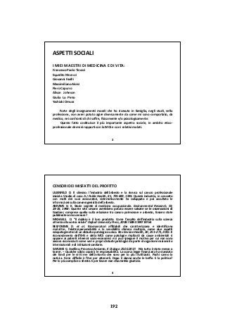 ASPETTI SOCIALI
I MIEI MAESTRI DI MEDICINA E DI VITA:
Francesco Paolo Tinozzi
Espedito Moracci p
Giovanni Favilli
Massimiliano Aloisi 
Piero Capurro
Alison Johnson
Giulia Lo Pinto
Yoshiaki Omura
F d li i i li h h i i f i li li di ll
3
Forte degli insegnamenti morali che ho ricevuto in famiglia, negli studi, nella
professione, non avrei potuto agire diversamente da come mi sono comportato, da
medico, nei confronti di chi soﬀre, ﬁsicamente e/o psicologicamente.
Questo fatto costituisce il più importante aspetto sociale, in ambito etico‐
professionale dei miei rapporti con la MCS e con i relativi malati.
CENSORI DEI MISFATTI DEL PROFITTO
LILIENFELD D. Il silenzio: l’industria dell’asbesto e la ricerca sul cancro professionale
iniziale. Studio di caso A J Public Health, 81, 791‐800, 1991: Questa industria, in concerto
con molti dei suoi assicuratori, sistematicamente ha sviluppato e poi occultato le
informazioni sulla cancerogenicità dell'asbesto.
ABRAMS H. K. Storie segrete di medicina occupazionale. Environmental Research, 59,
23 35 1992: Quante vite umane avrebbero potuto essere salvate se le osservazioni di23‐35, 1992: Quante vite umane avrebbero potuto essere salvate se le osservazioni di
Gardner, comprese quelle sulla relazione tra cancro polmonare e asbesto, fossero state
pubblicate senza censura?
MICHAELS D. “Il dubbio è il loro prodotto. Come l’assalto dell’industria sulla scienza
attenta alla vostra salute” Oxford University Press, 2008. ISBN 0199719764
BELPOMME D. et al. Bio‐marcatori aﬃdabili che caratterizzano e identiﬁcano
malattie, l’elettroipersensibilità e la sensibilità chimica multipla, come due aspetti
eziopatogenetici di un disturbo patologico unico. Rev Environ Health, 30, 251–271, 2015: Il
riconoscimento dell’EHS e della MCS come patologie risultanti da cause ambientali si
oppone ai potenti interessi socio‐economici e si può spiegare il motivo per cui non sono
ancora riconosciuti come veri e propri disturbi patologici da parte di organismi nazionali o
4
p p p g p g
internazionali e di istituzioni sanitarie.
SARUBBi G. Avellino, Processo Amianto, Il Dialogo 25.02.2017: Ma tutto è stato messo a
tacere. – Qualche soldo coprirà le responsabilità. La scorsa legge ﬁnanziaria ha stanziato
dei fondi per le vittime dell’amianto che sono per lo più inutilizzati. Pochi sanno la
notizia. Forse diﬃcile è l’iter per ottenerli. Dopo il danno anche le beﬀe. E la politica?
Per lo più complice o silente. E per favore non chiamatela giustizia.
192
 