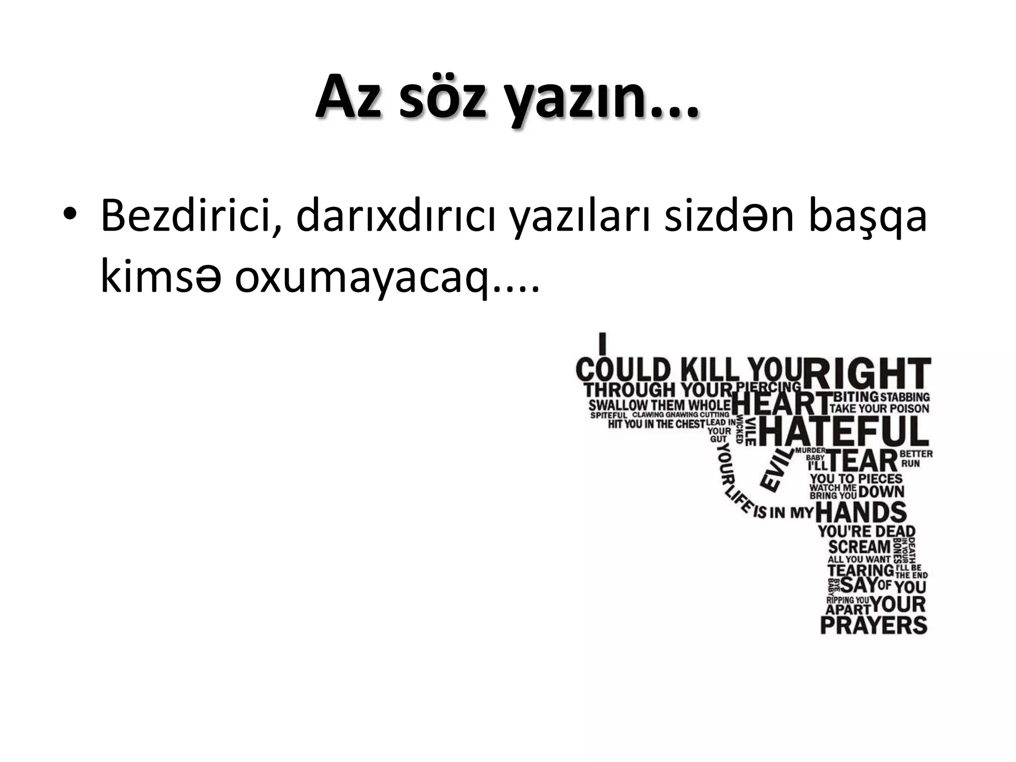 Az söz yazın...
• Bezdirici, darıxdırıcı yazıları sizdən başqa
  kimsə oxumayacaq....
 