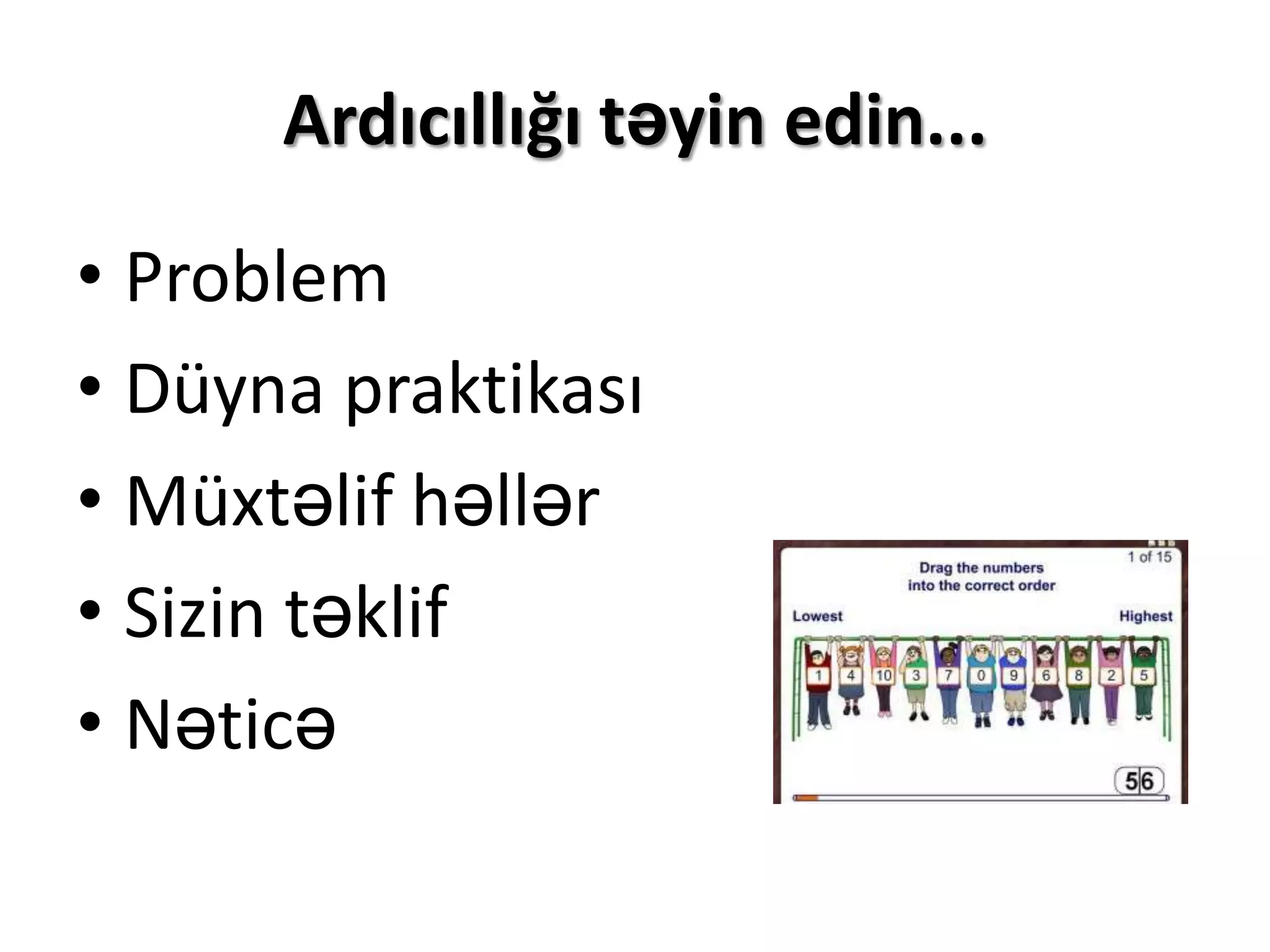 Ardıcıllığı təyin edin...

• Problem
• Düyna praktikası
• Müxtəlif həllər
• Sizin təklif
• Nəticə
 