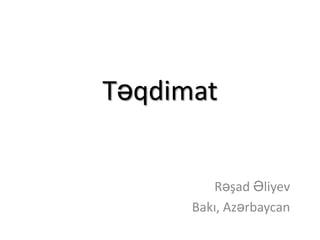 Təqdimat


         Rəşad Əliyev
      Bakı, Azərbaycan
 