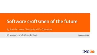 Software craftsmen of the future
W: leanbart.com T: @bartdenhaak
By Bart den Haak, Chapter lead IT / Consultant
Teqnation 2018
 