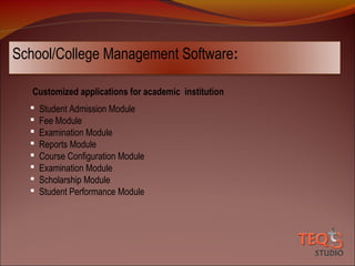 School/College Management Software:
Customized applications for academic institution









Student Admission Module
Fee Module
Examination Module
Reports Module
Course Configuration Module
Examination Module
Scholarship Module
Student Performance Module

 