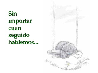 Sin importar cuan seguido hablemos... 