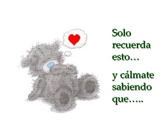 Solo recuerda esto… y cálmate sabiendo que….. 