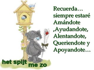 Recuerda… siempre estaré Amándote ,Ayudandote,Alentandote, Queriendote y Apoyandote… 