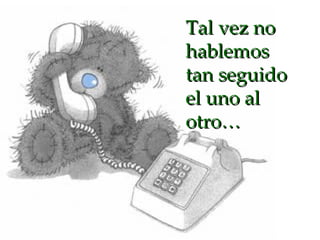 Tal vez no hablemos tan seguido el uno al otro… 