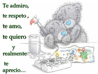 Te admiro, te respeto , te amo , te quiero   y realmente te aprecio… 