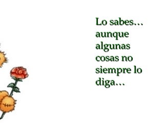 Lo sabes… aunque algunas cosas no siempre lo diga… 