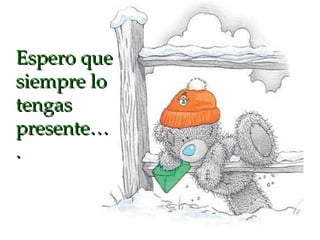 Espero que siempre lo tengas presente…. 