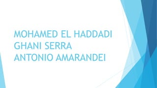 MOHAMED EL HADDADI
GHANI SERRA
ANTONIO AMARANDEI
 