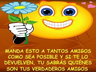 MANDA ESTO A TANTOS AMIGOS COMO SEA POSIBLE Y SI TE LO DEVUELVEN, TU SABRÁS QUIÉNES SON TUS VERDADEROS AMIGOS   