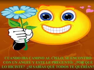 CUANDO IBA CAMINO AL CIELO, SE ENCONTRÓ CON UN ANGEL Y ESTE LE PREGUNTÓ: ¿POR QUÉ LO HICISTE?  ¿SI SABÍAS QUE TODOS TE QUERÍAN? 