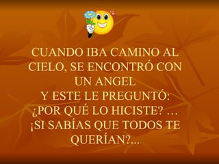 CUANDO IBA CAMINO AL CIELO, SE ENCONTRÓ CON UN ANGEL Y ESTE LE PREGUNTÓ: ¿POR QUÉ LO HICISTE? … ¡SI SABÍAS QUE TODOS TE QUERÍAN?... 