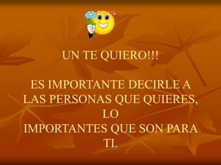 UN TE QUIERO!!!

 ES IMPORTANTE DECIRLE A
LAS PERSONAS QUE QUIERES,
           LO
IMPORTANTES QUE SON PARA
           TI.
 