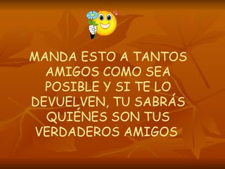 MANDA ESTO A TANTOS AMIGOS COMO SEA POSIBLE Y SI TE LO DEVUELVEN, TU SABRÁS QUIÉNES SON TUS VERDADEROS AMIGOS  