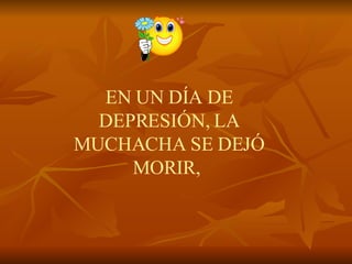 EN UN DÍA DE DEPRESIÓN, LA MUCHACHA SE DEJÓ MORIR,    