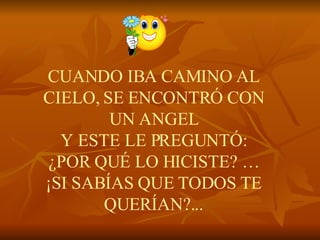 CUANDO IBA CAMINO AL CIELO, SE ENCONTRÓ CON UN ANGEL Y ESTE LE PREGUNTÓ: ¿POR QUÉ LO HICISTE? … ¡SI SABÍAS QUE TODOS TE QUERÍAN?... 