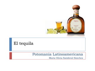 El tequila

         Potomania Latinoamericana
                 María Olivia Sandoval Sánchez
 