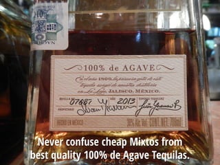 Never confuse cheap Mixtos from
best quality 100% de Agave Tequilas.
 