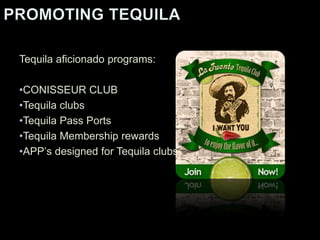 Tequila aficionado programs:
•CONISSEUR CLUB
•Tequila clubs
•Tequila Pass Ports
•Tequila Membership rewards
•APP’s designed for Tequila clubs
 