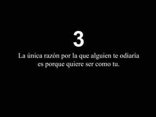 3 La única razón por la que alguien te odiaría es porque quiere ser como  tu . 