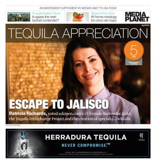 An Independent supplement by Mediaplanet to usa Today

                        A sustainable future                                                                                         Beyond the shot
                        Is agave the next                                                                                            At home mixology
                        biofuel contender?                                                                                           for cinco de mayo
                                                                                                                                                                                                                      April 2011




   Tequila appreciation
                                                                                                                                                                                                         5 tips


                                                                                                                                                                                                        for tequila
                                                                                                                                                                                                          tasting




    Escape to Jalisco
    Patricia Richards, voted askmen.com’s #1 Female Bartender, talks
    the Tequila Interchange Project and the creation of specialty cocktails
Photo: alex karvounis




                                                                               ™
                                                  n e v e r c o m p r o m i s e.
                                                             E n j o y w i t h u n c o m p r o m i s E d r E s p o n s i b i l i t y.
                                          A l c . 4 0 % b y Vo l . ( 8 0 p r o o f ) . Te q u i l a imp o r t e d b y B r o w n - F o r m a n B e v e r a g e s , L o u i s v i l l e , K Y © 2 011 .
 
