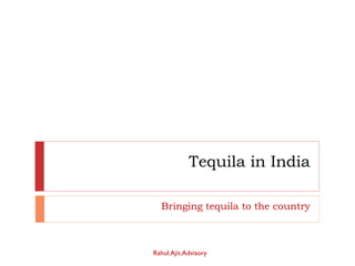 Tequila in India Bringing tequila to the country Rahul.Ajit.Advisory 