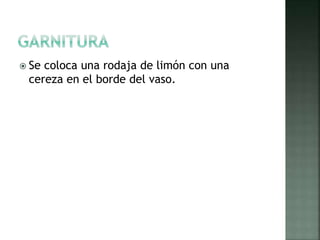  Se coloca una rodaja de limón con una
cereza en el borde del vaso.
 