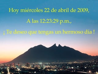 Hoy  martes 9 de junio de 2009 , A las  05:40:00 a.m. , ¡ Te deseo que tengas un hermoso día ! 