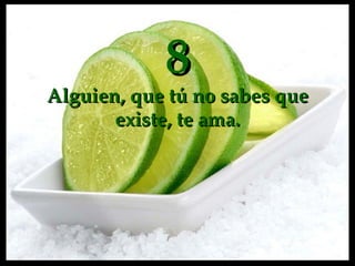 8 Alguien, que  tú  no sabes que existe ,  te ama. 