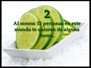 2 Al menos 15 personas en este mundo te quieren de alguna forma. 