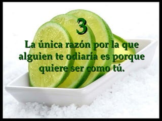 3 La única razón por la que alguien te odiaría es porque quiere ser como  tú . 
