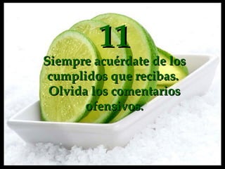 11 Siempre acuérdate de los cumplidos que  recibas .  Olvida los comentarios ofensivos. 