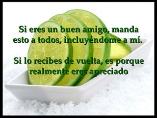 Si  eres  un buen amigo, manda esto a todos ,  incluyéndome a mí.  Si lo recibes de vuelta ,  es porque realmente eres apreciado 