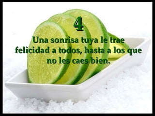 4 Una sonrisa tuya le trae felicidad a todos, hasta a los que no les caes bien. 