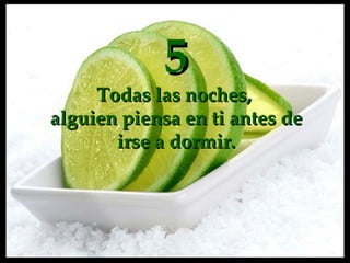 5 Todas las noches,  alguien piensa en  ti  antes de irse a dormir. 