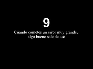 9 Cuando cometes un error muy grande,  algo bueno sale de eso 
