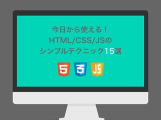 今日から使える！
HTML/CSS/JSの
シンプルテクニック15選
 