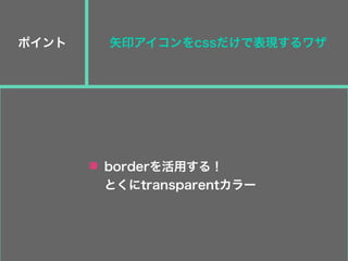矢印アイコンをcssだけで表現するワザポイント
borderを活用する！
とくにtransparentカラー
 